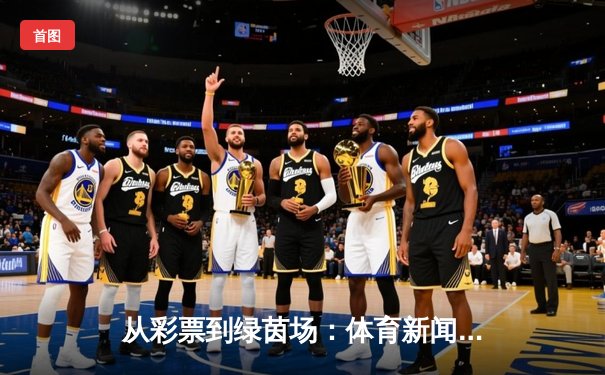 从彩票到绿茵场：体育新闻如何重塑现代人的精神家园