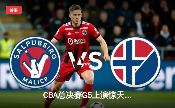 CBA总决赛G5上演惊天逆转 辽宁本钢加时险胜广东宏远卫冕总冠军