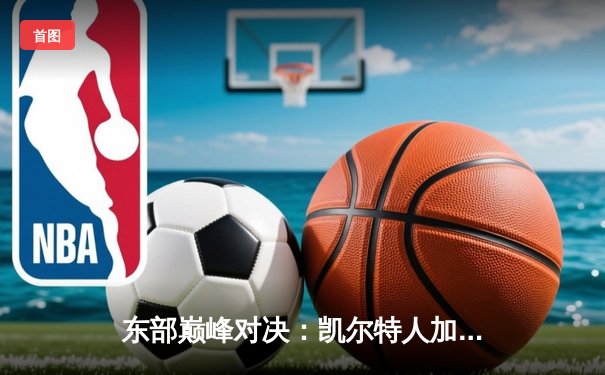 东部巅峰对决：凯尔特人加时险胜雄鹿，塔图姆狂砍42分创赛季新高