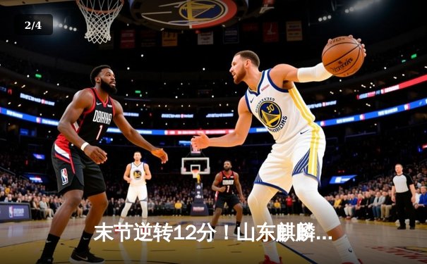 末节逆转12分！山东麒麟加时险胜广东猛虎，李伟豪35分创生涯新高 - 2