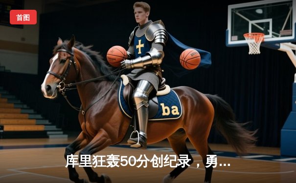 库里狂轰50分创纪录，勇士加时险胜凯尔特人扳平总比分